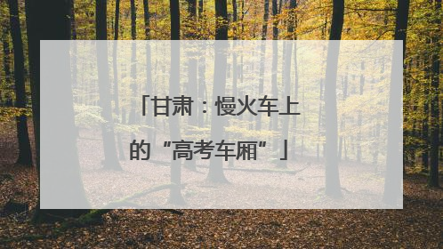甘肃：慢火车上的“高考车厢”