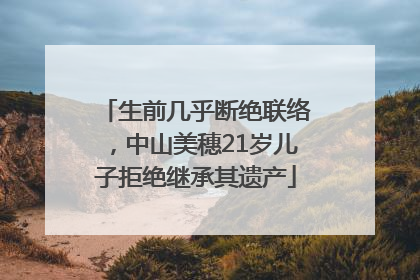 生前几乎断绝联络，中山美穗21岁儿子拒绝继承其遗产