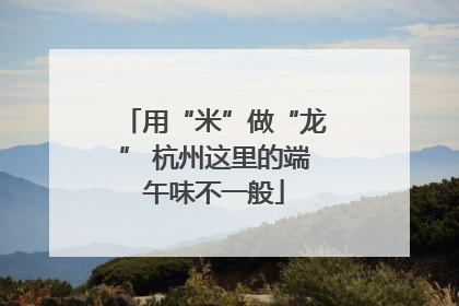 用“米”做“龙” 杭州这里的端午味不一般