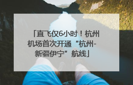 直飞仅6小时！杭州机场首次开通“杭州-新疆伊宁”航线