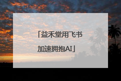 益禾堂用飞书加速拥抱AI