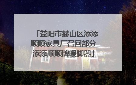 益阳市赫山区添添顺顺家具厂召回部分添添顺顺牌暖脚器