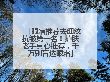 眼霜推荐去细纹抗皱第一名！护肤老手真心推荐，千万别盲选眼霜
