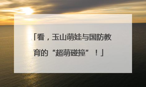 看，玉山萌娃与国防教育的“超萌碰撞”！