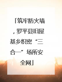 筑牢防火墙，罗平县旧屋基乡织密“三合一”场所安全网