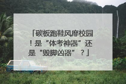碳板跑鞋风靡校园！是“体考神器”还是“毁脚凶器”？