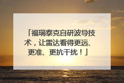 福瑞泰克自研波导技术，让雷达看得更远、更准、更抗干扰！