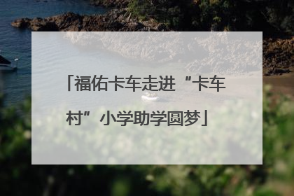 福佑卡车走进“卡车村”小学助学圆梦