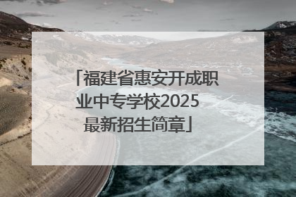福建省惠安开成职业中专学校2025最新招生简章