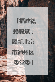 福建籍赖毅斌，履新北京市通州区委常委