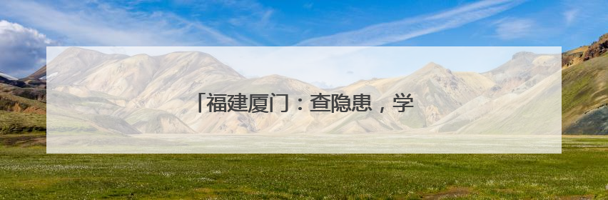 福建厦门：查隐患，学安全，防灾减灾进校园