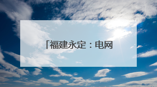 福建永定：电网“强筋健骨” 全力迎峰度夏