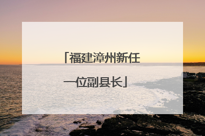 福建漳州新任一位副县长