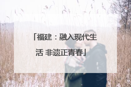 福建：融入现代生活 非遗正青春