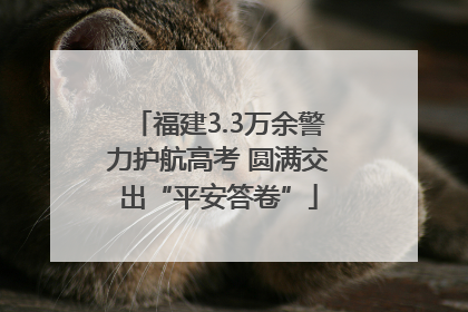 福建3.3万余警力护航高考 圆满交出“平安答卷”
