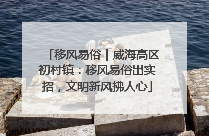 移风易俗｜威海高区初村镇：移风易俗出实招，文明新风拂人心