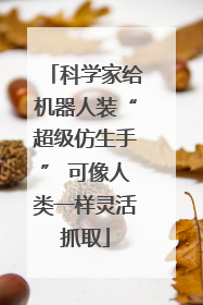 科学家给机器人装“超级仿生手” 可像人类一样灵活抓取