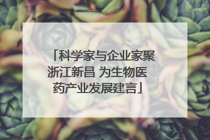 科学家与企业家聚浙江新昌 为生物医药产业发展建言