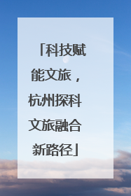 科技赋能文旅，杭州探科文旅融合新路径