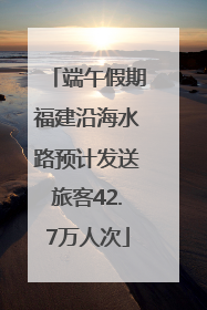 端午假期福建沿海水路预计发送旅客42.7万人次