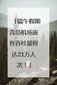 端午假期青岛机场旅客吞吐量将达21万人次！