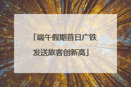 端午假期首日广铁发送旅客创新高
