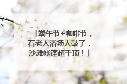 端午节+咖啡节，石老人浴场人鼓了，沙滩帐篷超千顶！