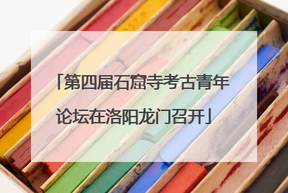 第四届石窟寺考古青年论坛在洛阳龙门召开