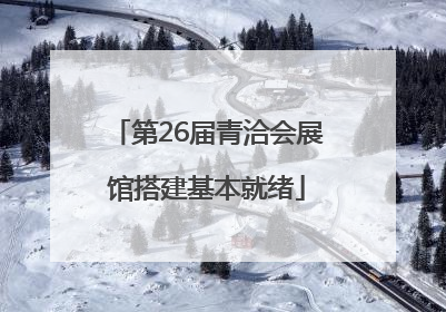 第26届青洽会展馆搭建基本就绪