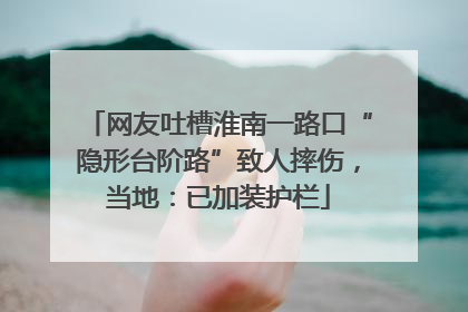 网友吐槽淮南一路口“隐形台阶路”致人摔伤，当地：已加装护栏