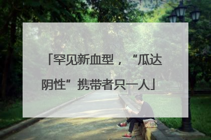 罕见新血型，“瓜达阴性”携带者只一人