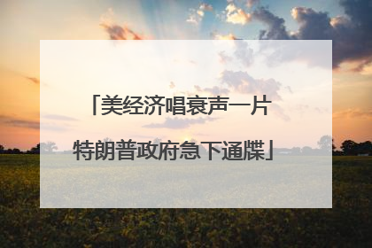 美经济唱衰声一片 特朗普政府急下通牒