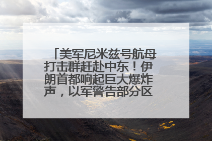 美军尼米兹号航母打击群赶赴中东！伊朗首都响起巨大爆炸声，以军警告部分区域民众紧急撤离