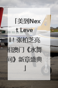 美到Next Level！张柏芝亮相澳门《水舞间》新章盛典
