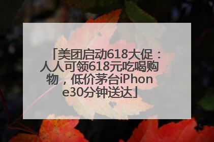 美团启动618大促：人人可领618元吃喝购物，低价茅台iPhone30分钟送达