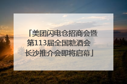 美团闪电仓招商会暨第113届全国糖酒会长沙推介会即将启幕