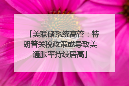 美联储系统高管：特朗普关税政策或导致美通胀率持续居高