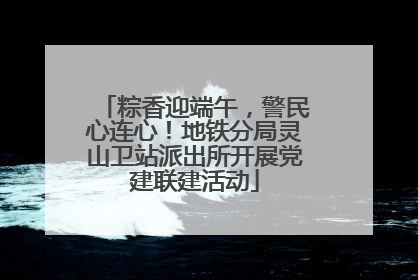粽香迎端午，警民心连心！地铁分局灵山卫站派出所开展党建联建活动