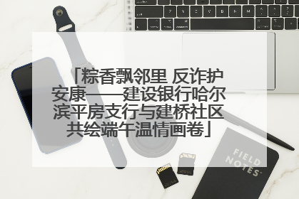 粽香飘邻里 反诈护安康——建设银行哈尔滨平房支行与建桥社区共绘端午温情画卷