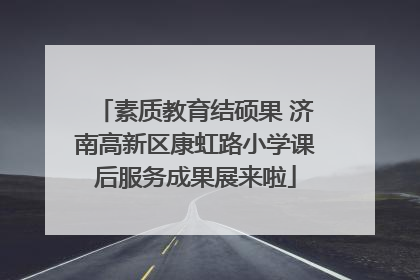 素质教育结硕果 济南高新区康虹路小学课后服务成果展来啦