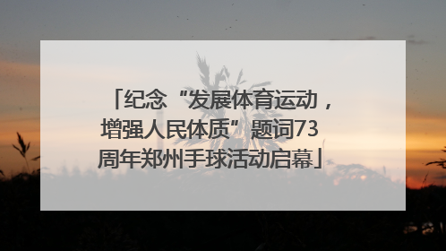 纪念“发展体育运动，增强人民体质”题词73周年郑州手球活动启幕