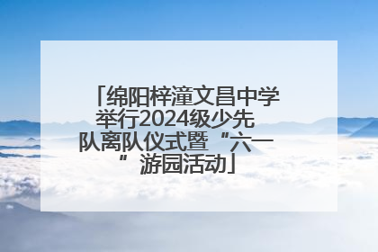 绵阳梓潼文昌中学举行2024级少先队离队仪式暨“六一”游园活动