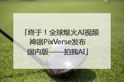 终于！全球爆火AI视频神器PixVerse发布国内版——拍我AI