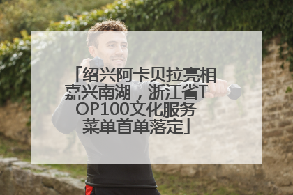 绍兴阿卡贝拉亮相嘉兴南湖，浙江省TOP100文化服务菜单首单落定