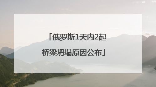俄罗斯1天内2起桥梁坍塌原因公布
