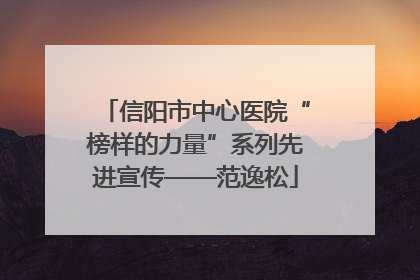 信阳市中心医院“榜样的力量”系列先进宣传——范逸松