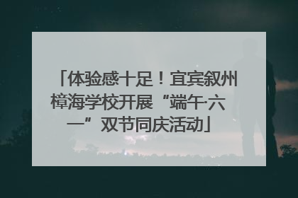体验感十足！宜宾叙州樟海学校开展“端午·六一”双节同庆活动