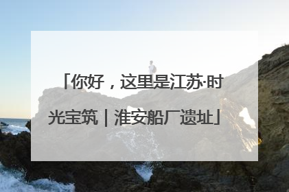 你好，这里是江苏·时光宝筑｜淮安船厂遗址