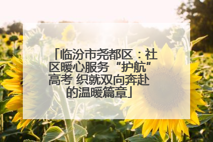 临汾市尧都区：社区暖心服务“护航”高考 织就双向奔赴的温暖篇章