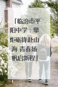 临汾市平阳中学：擎炬砺锋赴山海 青春扬帆启新程